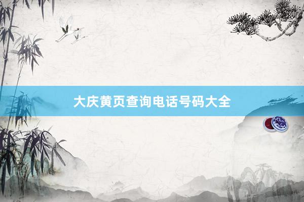 大庆黄页查询电话号码大全